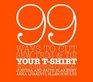 99 Ways to Cut, Sew, Trim, and Tie Your T-Shirt into Something Special