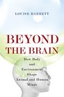Beyond the Brain How Body and Environment Shape Animal and Human Minds