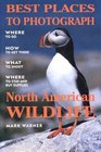 Best Places to Photograph North American Wildlife/Where to Go How to Get ThereWhat to Shoot Where to Say and Buy Supplies