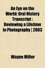 An Eye on the World Oral History Transcript Reviewing a Lifetime in Photography  2003