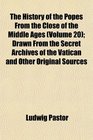 The History of the Popes From the Close of the Middle Ages  Drawn From the Secret Archives of the Vatican and Other Original Sources