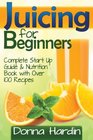 Juicing for Beginners Complete Juicing Start Up Guide and Nutrition Book with 100 Juicing Recipes for Health Weight Loss Energy Detox and More