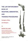 The Law Enforcement Book of Weapons Ammunition and Training Procedures Handguns Rifles and Shotguns