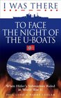 I Was There to Face the Night of the UBoats When Hitler's Submarines Ruled in World War II