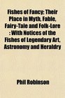 Fishes of Fancy Their Place in Myth Fable FairyTale and FolkLore With Notices of the Fishes of Legendary Art Astronomy and Heraldry