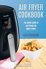 Air Fryer Cookbook The Simple Guide To Air Frying For Smart People  Air Fryer Recipes  Clean Eating