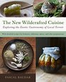 The New Wildcrafted Cuisine Exploring the Exotic Gastronomy of Local Terroir