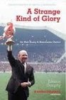 Strange Kind of Glory Life of Sir Matt Busby and Manchester United