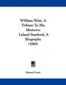 William Watt A Tribute To His Memory Leland Stanford A Biography