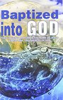 Baptized Into God Theologizing Baptism in the Name of Jesus Christ and the Oneness of God