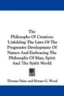 The Philosophy Of Creation Unfolding The Laws Of The Progressive Development Of Nature And Embracing The Philosophy Of Man Spirit And The Spirit World