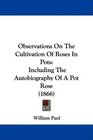 Observations On The Cultivation Of Roses In Pots Including The Autobiography Of A Pot Rose