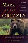 Mark of the Grizzly True Stories of Recent Bear Attacks and the Hard Lessons Learned