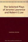 Selected Plays of Jerome Lawrence and Robert E Lee