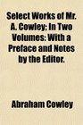 Select Works of Mr A Cowley In Two Volumes With a Preface and Notes by the Editor