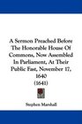A Sermon Preached Before The Honorable House Of Commons Now Assembled In Parliament At Their Public Fast November 17 1640