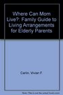 Where Can Mom Live A Family Guide to Living Arrangements for Elderly Parents
