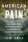 American Pain How a Young Felon and His Ring of Doctors Unleashed America's Deadliest Drug Epidemic