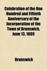 Celebration of the One Hundred and Fiftieth Anniversary of the Incorporation of the Town of Brunswick June 13 1889