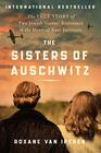 The Sisters of Auschwitz The True Story of Two Jewish Sisters' Resistance in the Heart of Nazi Territory