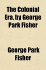 The Colonial Era by George Park Fisher