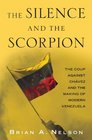 The Silence and the Scorpion The Coup Against Chavez and the Making of Modern Venezuela