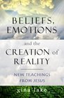 Beliefs Emotions and the Creation of Reality New Teachings from Jesus