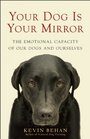 Your Dog Is Your Mirror The Emotional Capacity of Our Dogs and Ourselves