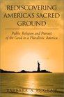 Rediscovering America's Sacred Ground Public Religion and Pursuit of the Good in a Pluralistic America