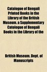 Catalogue of Bengali Printed Books in the Library of the British Museum a Supplementary Catologue of Bengali Books in the Library of the