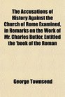 The Accusations of History Against the Church of Rome Examined in Remarks on the Work of Mr Charles Butler Entitled the 'book of the Roman
