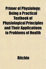 Primer of Physiology Being a Practical Textbook of Physiological Principles and Their Applications to Problems of Health