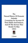 The Natural History Of Domestic Animals Containing An Account Of Their Habits And Instincts And Of The Services They Render To Man