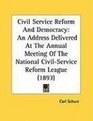 Civil Service Reform And Democracy An Address Delivered At The Annual Meeting Of The National CivilService Reform League