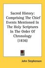 Sacred History Comprising The Chief Events Mentioned In The Holy Scriptures In The Order Of Chronology