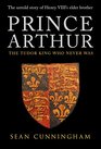 Prince Arthur The Tudor King Who Never Was