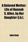 A Beloved Mother Life of Hannah S Allen by Her Daughter