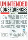 Unintended Consequences How War in Iraq Strengthened America's Enemies