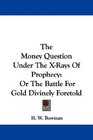 The Money Question Under The XRays Of Prophecy Or The Battle For Gold Divinely Foretold