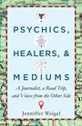 Psychics Healers  Mediums A Journalist a Road Trip and Voices from the Other Side