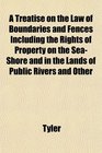 A Treatise on the Law of Boundaries and Fences Including the Rights of Property on the SeaShore and in the Lands of Public Rivers and Other