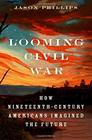 Looming Civil War How NineteenthCentury Americans Imagined the Future