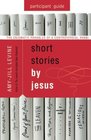 Short Stories by Jesus Participant Guide The Enigmatic Parables of a Controversial Rabbi