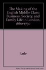 The Making of the English Middle Class Business Society and Family Life in London 16601730