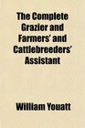 The Complete Grazier and Farmers' and Cattlebreeders' Assistant