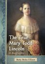 The True Mary Todd Lincoln A Biography