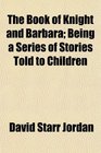 The Book of Knight and Barbara Being a Series of Stories Told to Children