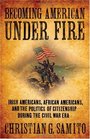 Becoming American Under Fire Irish Americans African Americans and the Politics of Citizenship During the Civil War Era