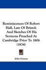 Reminiscences Of Robert Hall Late Of Bristol And Sketches Of His Sermons Preached At Cambridge Prior To 1806