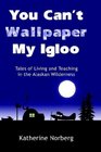 You Can't Wallpaper My Igloo: Tales of Living and Teaching in the Alaskan Wilderness